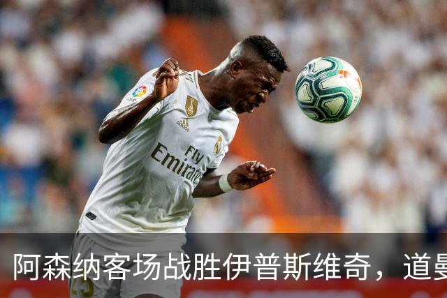 阿森纳客场战胜伊普斯维奇，道曼闪耀全场