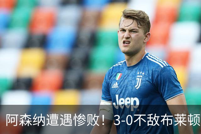 阿森纳遭遇惨败！3-0不敌布莱顿 7连胜纪录宣告终结