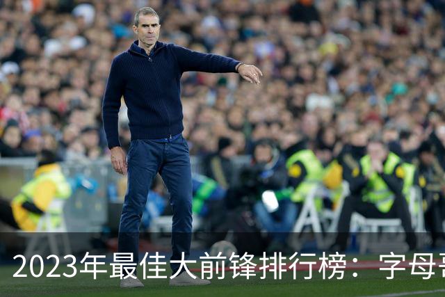 2023年最佳大前锋排行榜：字母哥领衔，年轻力量逐渐崛起